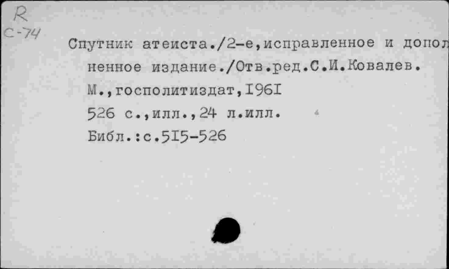 ﻿Спутник атеиста./2-е,исправленное и д ненное издание./Отв.ред.С.И.Ковалев М.,госполитиздат,1961
526 с.,илл.,24 л.илл.
Библ.:с.515-526